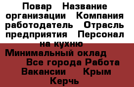 Повар › Название организации ­ Компания-работодатель › Отрасль предприятия ­ Персонал на кухню › Минимальный оклад ­ 12 000 - Все города Работа » Вакансии   . Крым,Керчь